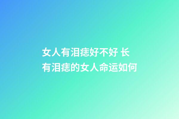 女人有泪痣好不好 长有泪痣的女人命运如何